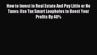 Read How to Invest in Real Estate And Pay Little or No Taxes: Use Tax Smart Loopholes to Boost