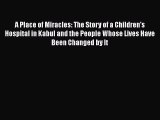 [PDF] A Place of Miracles: The Story of a Children's Hospital in Kabul and the People Whose