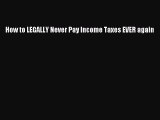 Download How to LEGALLY Never Pay Income Taxes EVER again Ebook Free