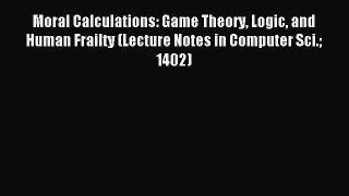 Read Moral Calculations: Game Theory Logic and Human Frailty (Lecture Notes in Computer Sci.