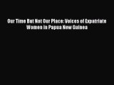 Read Our Time But Not Our Place: Voices of Expatriate Women in Papua New Guinea Ebook Free