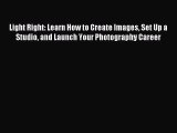 Read Light Right: Learn How to Create Images Set Up a Studio and Launch Your Photography Career