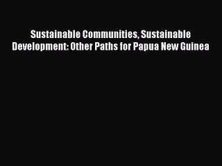 Read Sustainable Communities Sustainable Development: Other Paths for Papua New Guinea Ebook