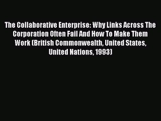Read The Collaborative Enterprise: Why Links Across The Corporation Often Fail And How To Make