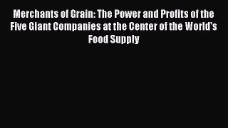 Read Merchants of Grain: The Power and Profits of the Five Giant Companies at the Center of