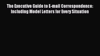 Read The Executive Guide to E-mail Correspondence: Including Model Letters for Every Situation