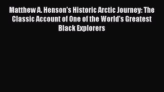 Read Matthew A. Henson's Historic Arctic Journey: The Classic Account of One of the World's