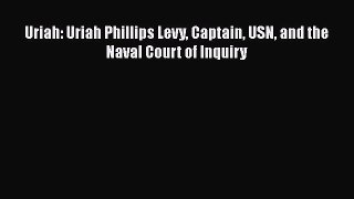 [PDF] Uriah: Uriah Phillips Levy Captain USN and the Naval Court of Inquiry [Download] Full