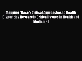 [Read] Mapping Race: Critical Approaches to Health Disparities Research (Critical Issues in