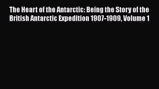 Read The Heart of the Antarctic: Being the Story of the British Antarctic Expedition 1907-1909