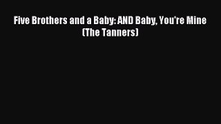 Read Five Brothers and a Baby: AND Baby You're Mine (The Tanners) Ebook Free