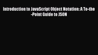 Read Introduction to JavaScript Object Notation: A To-the-Point Guide to JSON E-Book Free