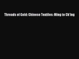 Read Book Threads of Gold: Chinese Textiles: Ming to Ch'ing ebook textbooks