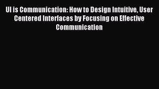Read UI is Communication: How to Design Intuitive User Centered Interfaces by Focusing on Effective