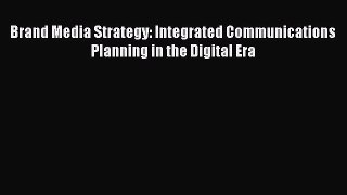 Read Brand Media Strategy: Integrated Communications Planning in the Digital Era E-Book Free