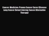 Download Cancer: Medicine: Proven Cancer Cures (Disease Lung Cancer Detox) (Juicing Cancer