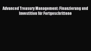 [PDF] Advanced Treasury Management: Finanzierung und Investition für Fortgeschrittene Download