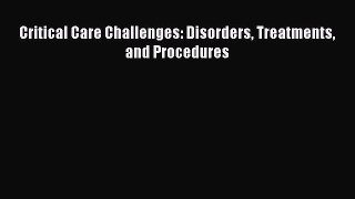 Download Critical Care Challenges: Disorders Treatments and Procedures Ebook Online