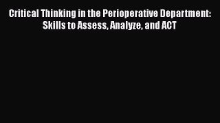 Download Critical Thinking in the Perioperative Department: Skills to Assess Analyze and ACT