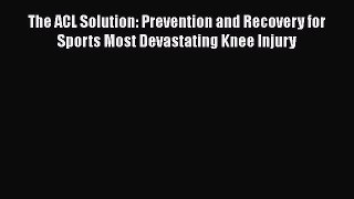 Read The ACL Solution: Prevention and Recovery for Sports Most Devastating Knee Injury Ebook