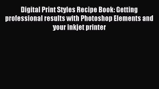 Read Digital Print Styles Recipe Book: Getting professional results with Photoshop Elements