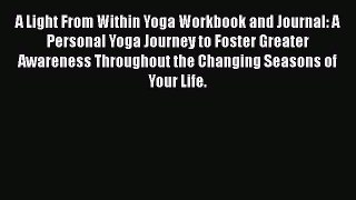 Read Book A Light From Within Yoga Workbook and Journal: A Personal Yoga Journey to Foster
