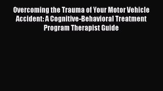 Read Overcoming the Trauma of Your Motor Vehicle Accident: A Cognitive-Behavioral Treatment