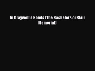 Read In Graywolf's Hands (The Bachelors of Blair Memorial) Ebook Free