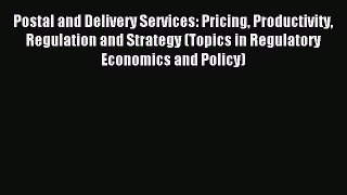 Read Postal and Delivery Services: Pricing Productivity Regulation and Strategy (Topics in