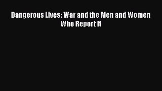 Read Dangerous Lives: War and the Men and Women Who Report It Ebook Free