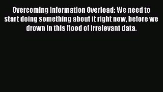 Read Overcoming Information Overload: We need to start doing something about it right now before