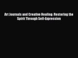 Read Book Art Journals and Creative Healing: Restoring the Spirit Through Self-Expression E-Book