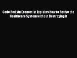 [Read] Code Red: An Economist Explains How to Revive the Healthcare System without Destroying