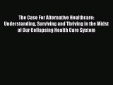 [Read] The Case For Alternative Healthcare: Understanding Surviving and Thriving in the Midst