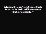 Read Le Personal Coach: A French Trainer's Simple Secrets for Getting Fit and Slim without