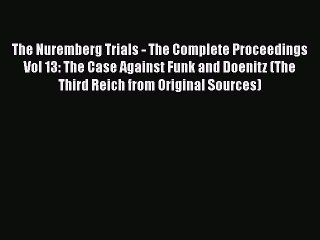 [PDF] The Nuremberg Trials - The Complete Proceedings Vol 13: The Case Against Funk and Doenitz