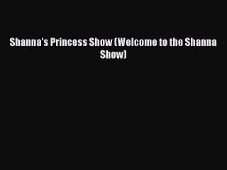 PDF Shanna's Princess Show (Welcome to the Shanna Show) Read Online