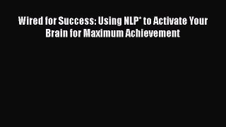 Read Book Wired for Success: Using NLP* to Activate Your Brain for Maximum Achievement E-Book