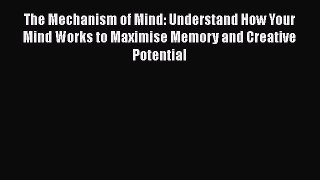 Read Book The Mechanism of Mind: Understand How Your Mind Works to Maximise Memory and Creative