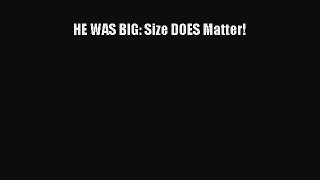 PDF HE WAS BIG: Size DOES Matter! Free Books