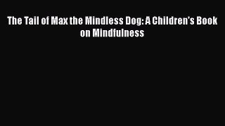 Download The Tail of Max the Mindless Dog: A Children's Book on Mindfulness  E-Book