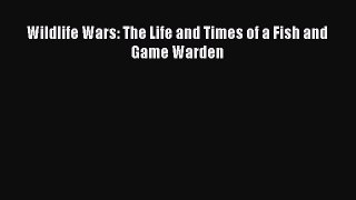 Read Books Wildlife Wars: The Life and Times of a Fish and Game Warden PDF Online