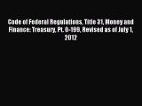 Read Code of Federal Regulations Title 31 Money and Finance: Treasury Pt. 0-199 Revised as