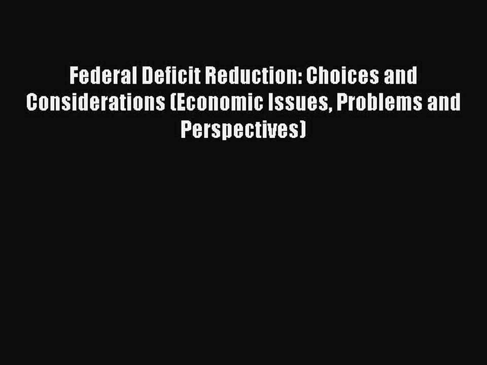 Read Federal Deficit Reduction: Choices and Considerations (Economic Issues Problems and Perspectives)