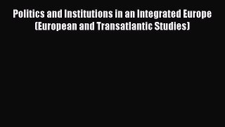 Read Politics and Institutions in an Integrated Europe (European and Transatlantic Studies)