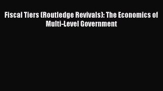 Read Fiscal Tiers (Routledge Revivals): The Economics of Multi-Level Government Ebook Free