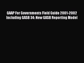Read GAAP For Governments Field Guide 2001-2002 Including GASB 34: New GASB Reporting Model