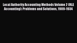 Read Local Authority Accounting Methods Volume 2 (RLE Accounting): Problems and Solutions 1909-1934