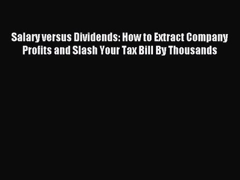 Download Salary versus Dividends: How to Extract Company Profits and Slash Your Tax Bill By