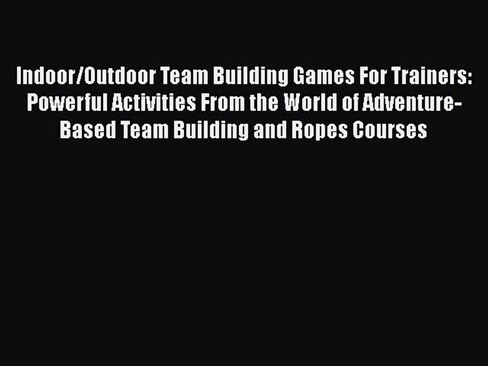 Read Indoor/Outdoor Team Building Games For Trainers: Powerful Activities From the World of